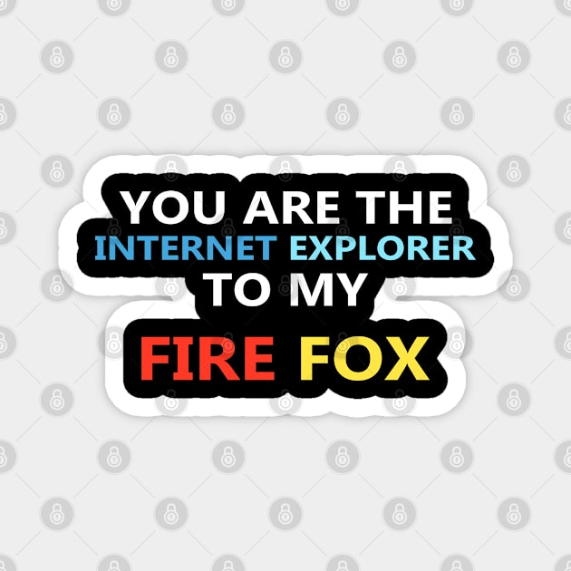 You are the Internet Explorer to my Fire Fox Magnet by Sarcasmbomb