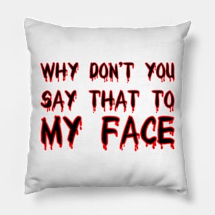 Why don’t you say that to my face Pillow