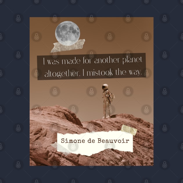 Simone de Beauvoir quote: I was made for another planet altogether. I mistook the way. by artbleed