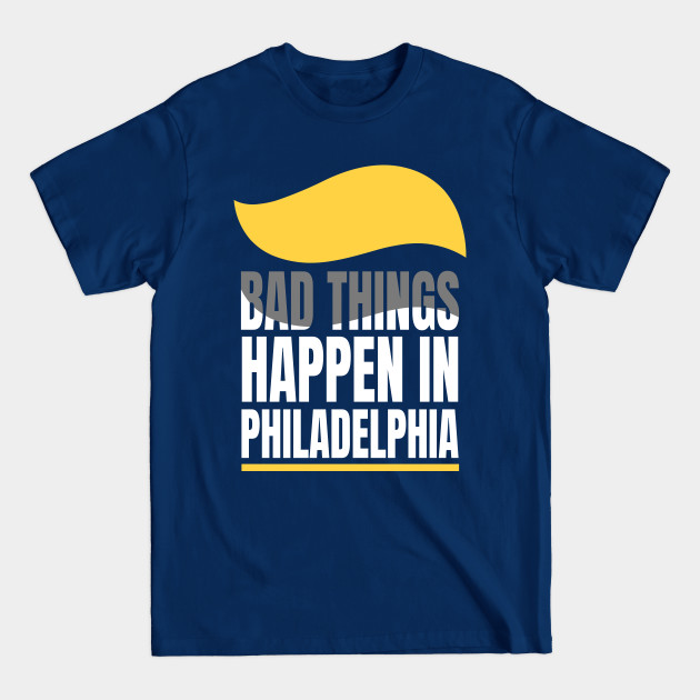 Disover Presidential Debates - Bad things happen in Philadelphia - Bad Things Happen In Philadelphia - T-Shirt