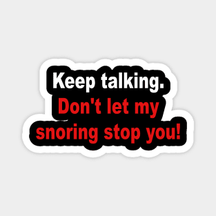 Keep Talking Don't Let My Snoring Stop You Magnet