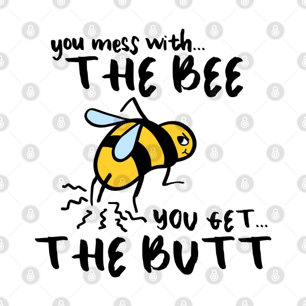 You Mess With The Bee, You Get The Butt by grumblebeedesign