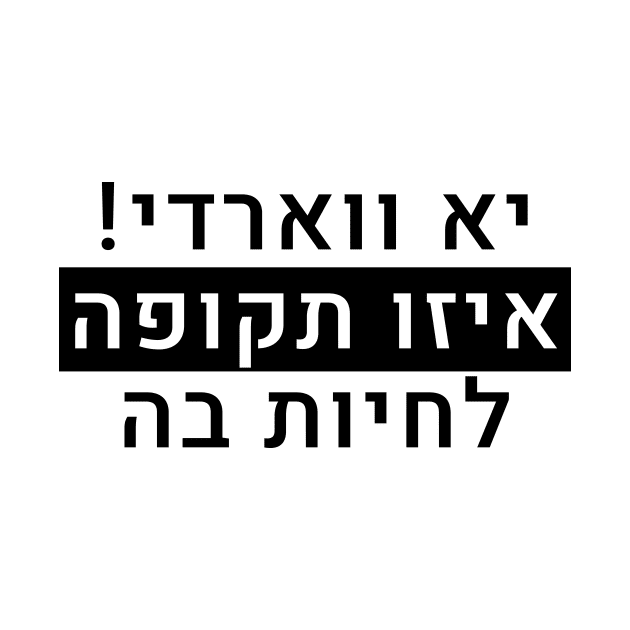 יא ווארדי איזו תקופה לחיות בה by LowBattery