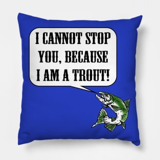 I Cannot Stop You, Because I am a Trout! Pillow