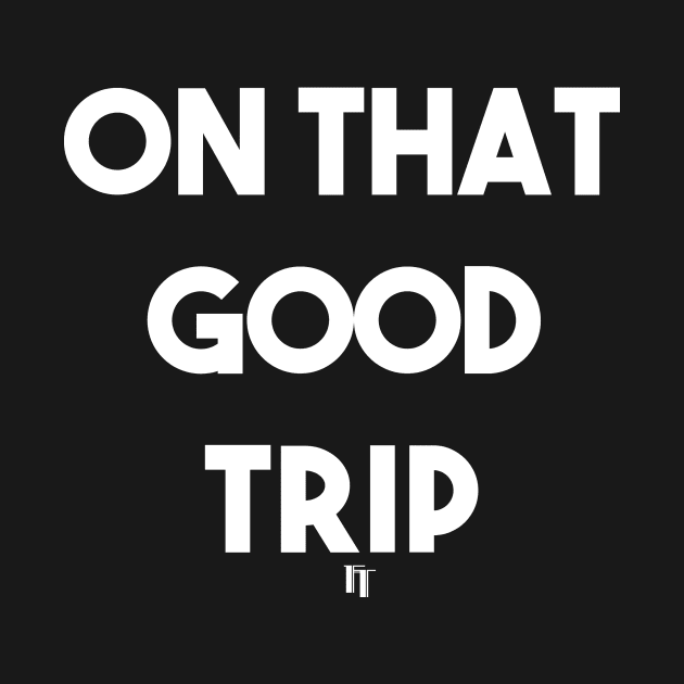 ON THAT GOOD TRIP (w) by fontytees