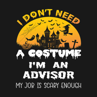 I Don't Need A Costume I'm A Advisor My Job Is Scary Enough Advisor Halloween Gift Idea T-Shirt