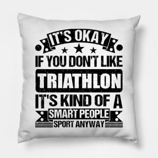 Triathlon Lover It's Okay If You Don't Like Triathlon It's Kind Of A Smart People Sports Anyway Pillow