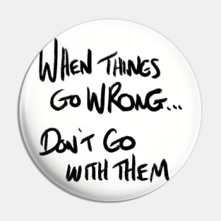 When Things Go Wrong... Don't Go With Them Pin