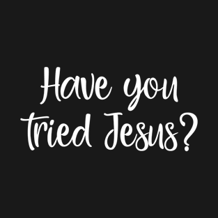 Have You Tried Jesus | Christian Design T-Shirt