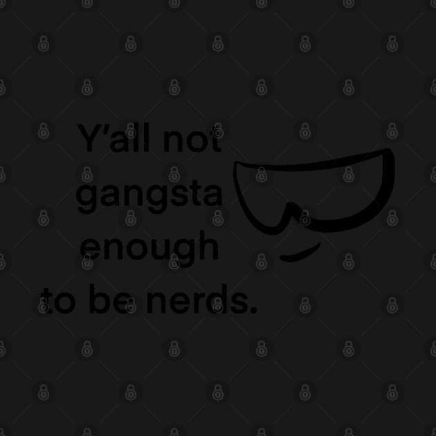 Y’all not gangsta enough to be nerds by SharonTheFirst