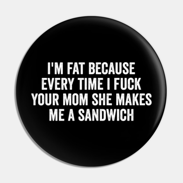 Im Fat Because I Fuck Your Mom Sandwich Fucking Sex Fun - Mom Jokes image photo