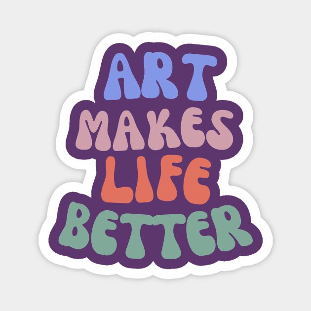 Art Makes Life Better Magnet by Amanda Rountree & Friends