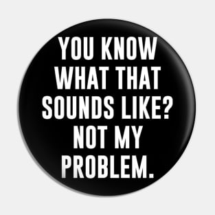 You Know What That Sounds Like Not My Problem T-Shirt Pin