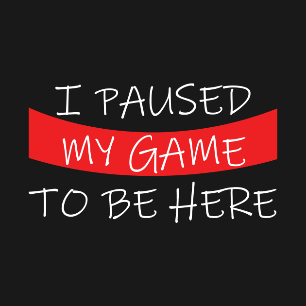 I Paused My Game To Be Here T-Shirt gamer by lilss