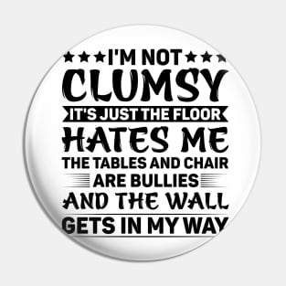 I'm Not Clumsy It's Just The Floor Hates Me The Tables And Chairs Are Bullies And The Walls Get In My Way Pin