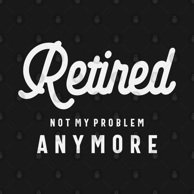 Retired Not My Problem Anymore Funny Retirement by cidolopez