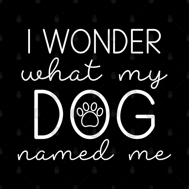 I Wonder What My Dog Named Me by LuckyFoxDesigns