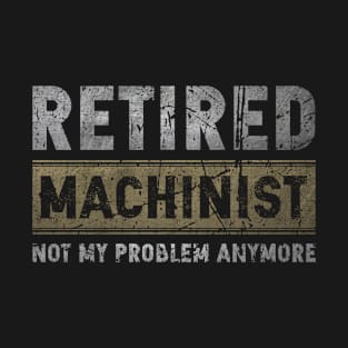 Retired Machinist Not My Problem Anymore T-Shirt