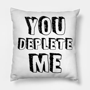 You Deplete Me Pillow