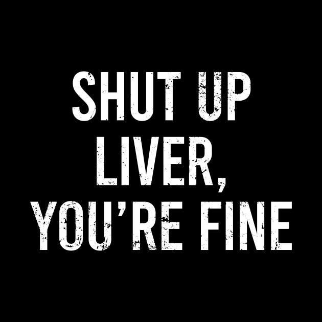 Shut Up Liver Youre Fine by Europhia