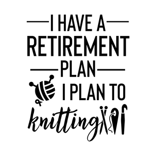 Yes I Do Have A Retirement Plan I plan To Knitting T-Shirt