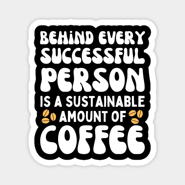 Behind Every Successful Person is a Sustainable Amount of Coffee Magnet by The WYLD Tribe