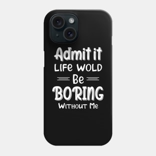 Admit It Life Would Be Boring Without Me Funny Gift Phone Case