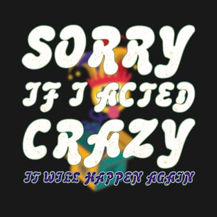 Sorry If I Acted Crazy It Will Happen Again T-Shirt