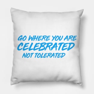 GO WHERE YOU ARE CELEBRATED Pillow