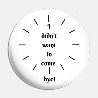 I didn´t want to come, bye! Pin