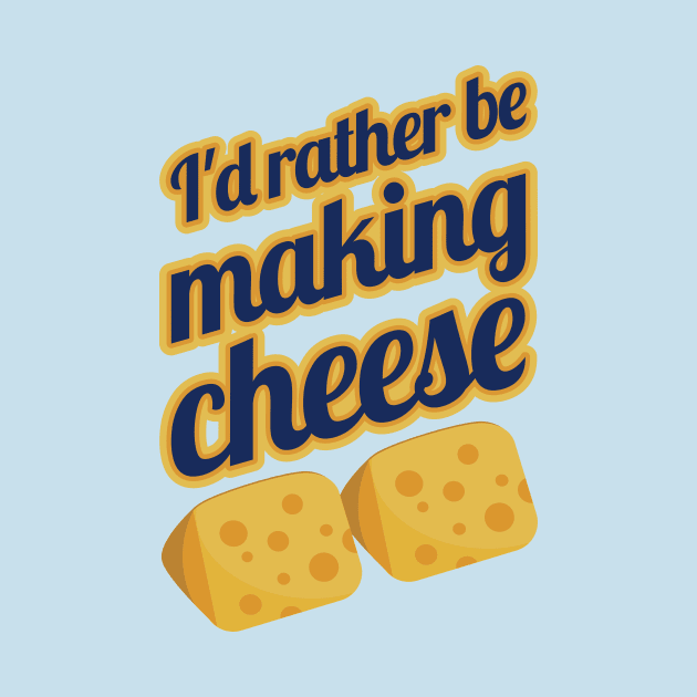 I'd Rather Be Making Cheese by PunchiDesign