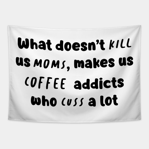 What Doesn't Kill Us Mom Makes Us Coffee Addicts Who Cuss A Lot Shirt Tapestry by Kelley Clothing