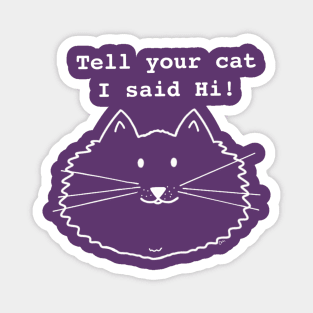 Tell Your Cat I Said Hi- white print Magnet