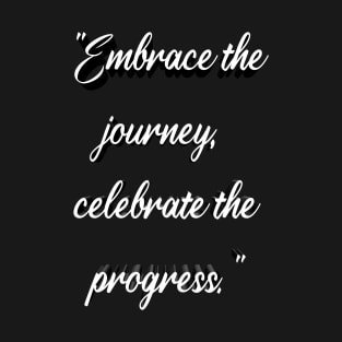 "Embrace the journey, celebrate the progress." T-Shirt