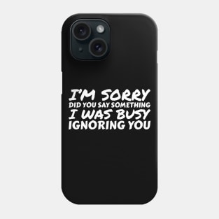 I'm Sorry..Did You Say Something Phone Case