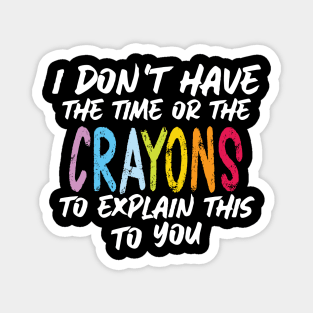 Funny sarcasm teacher gift don't have the time or the crayons to explain this to you Magnet