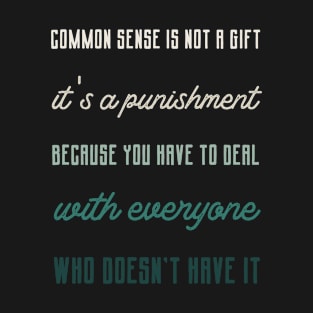 Common sense is not a gift it's a punishment Because you have to deal with everyone who doesn't have it.,FUNNY QUOTES,FUNNY SAYING T-Shirt