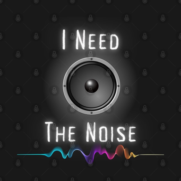 I Need The Noise by Kenny The Bartender's Tee Emporium