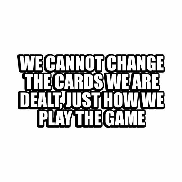 We cannot change the cards we are dealt, just how we play the game by CRE4T1V1TY