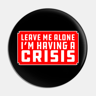 Leave me alone i'm having a crisis Pin