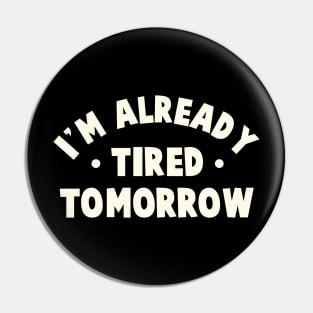 I'm Already Tired Tomorrow Pin