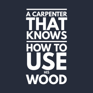 A CARPENTER KNOWS HOW TO USE WOOD T-Shirt