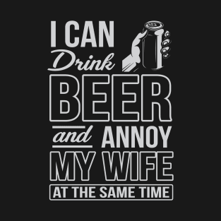 I Can Drink Beer And Annoy My Wife At The Same Time T-Shirt