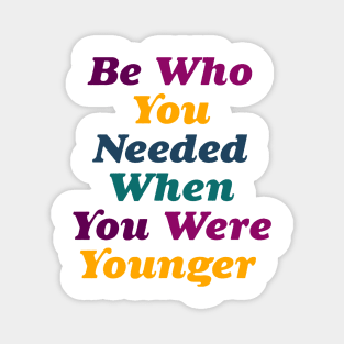 Be who you needed when you were younger Magnet