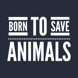 BORN TO SAVE ANIMALS - ANIMAL RIGHTS RESCUE T-Shirt