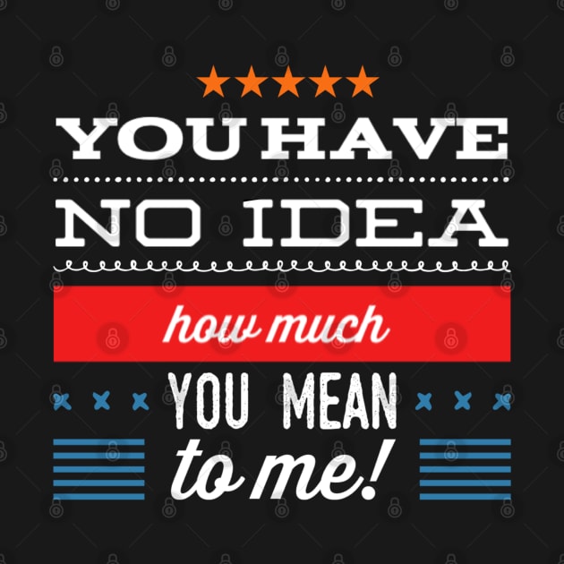 You Have No Idea How Much You Mean To Me - Tshirt by OzzieClothingC0