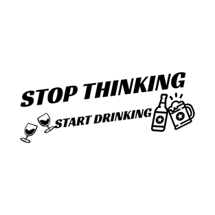 stop thinking, start drinking T-Shirt