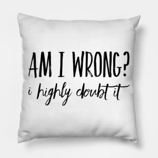 Am I Wrong? I Highly Doubt It Pillow