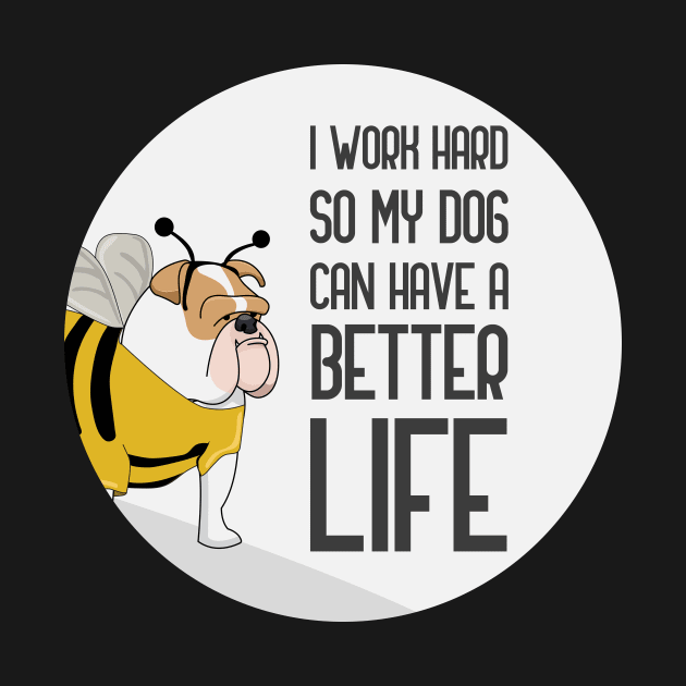 I Work Hard So That My Dog Can Have A Better Life by GoranDesign