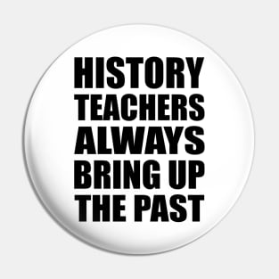 History teachers always bring up the past Pin